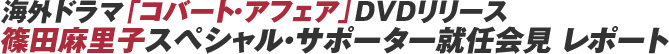 海外ドラマ「コバート・アフェア」ＤＶＤリリース篠田麻里子スペシャル・サポーター就任会見　レポート